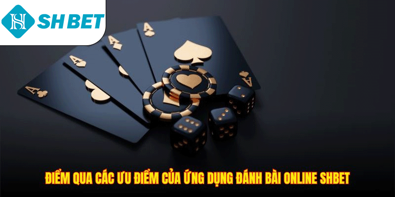Điểm qua các ưu điểm của ứng dụng đánh bài online SHBET