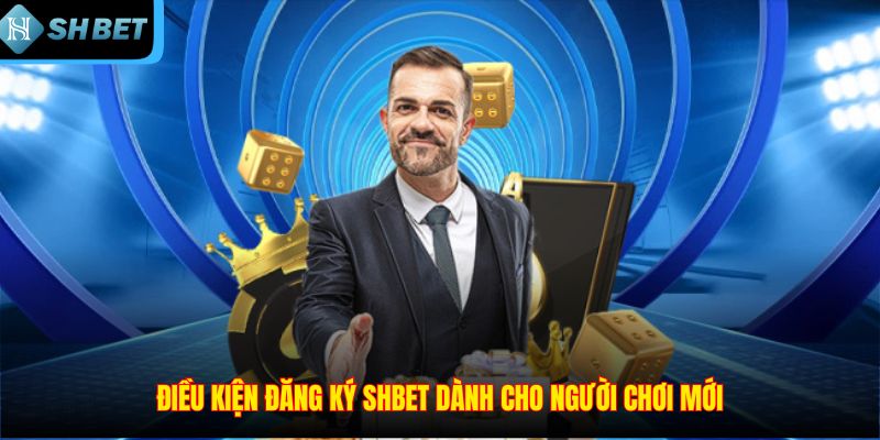 Điều kiện đăng ký SHBET dành cho người chơi mới